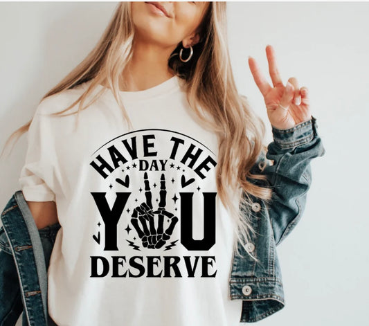 Tee Shirt Have the Day you Deserve