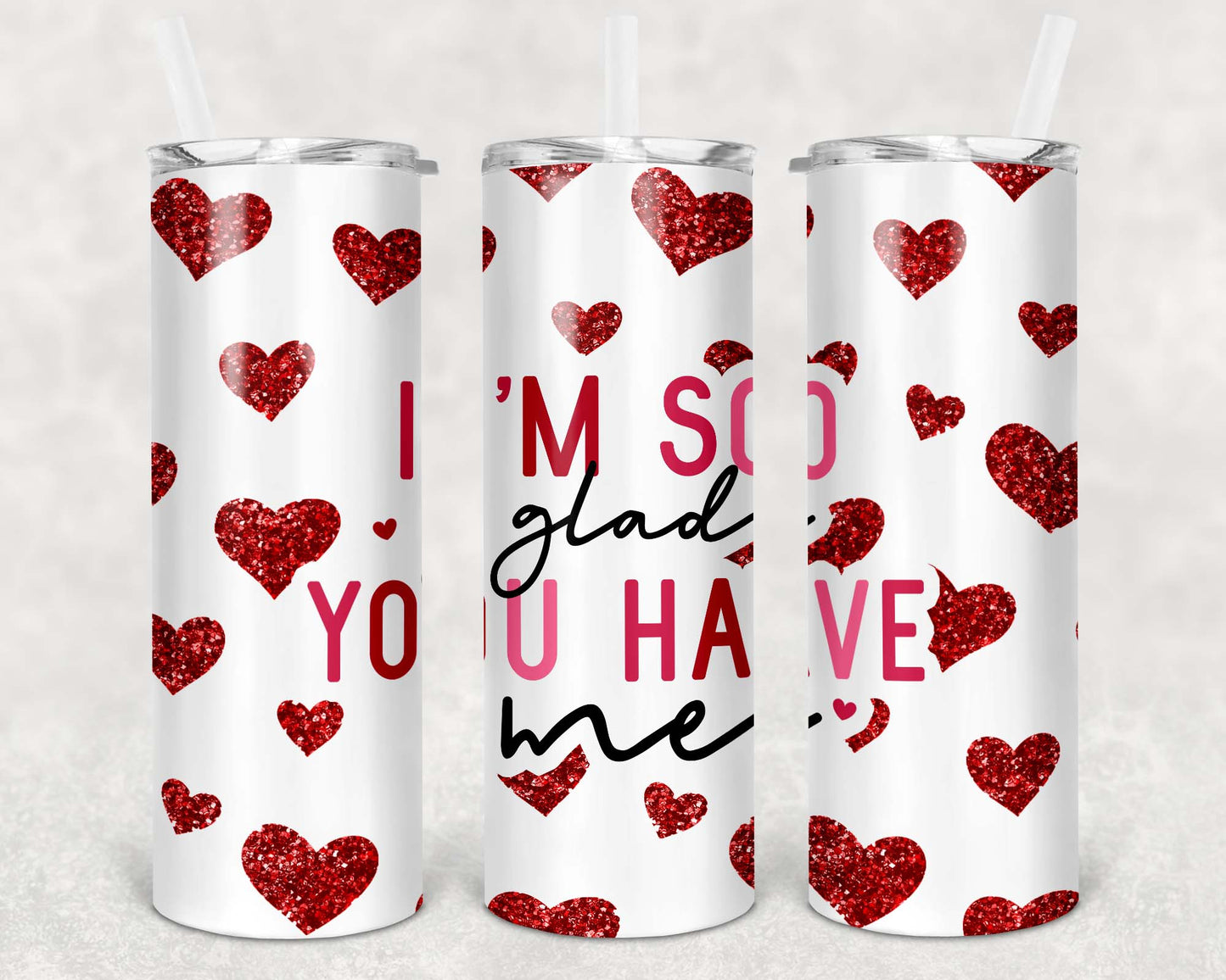 Valentine I am so glad you have me Tumbler